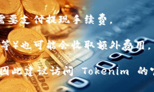 Tokenim 是一个数字资产管理和代币化平台，根据具体的使用场景和服务，可能会有不同的收费标准。一般来说，许多类似的平台会在以下几个方面收取费用：

1. **交易费用**：在进行数字资产交易时，一些平台会收取一定比例的交易费用。

2. **提现费用**：用户在将资产从平台提现到外部钱包时，可能需要支付提现手续费。

3. **服务费用**：一些高级服务或者功能（如资产管理、增值服务等）也可能会收取额外费用。

具体的收费标准和政策通常会在官网或者用户协议中进行说明，因此建议访问 Tokenim 的官方网站或联系客服以获取详细信息。