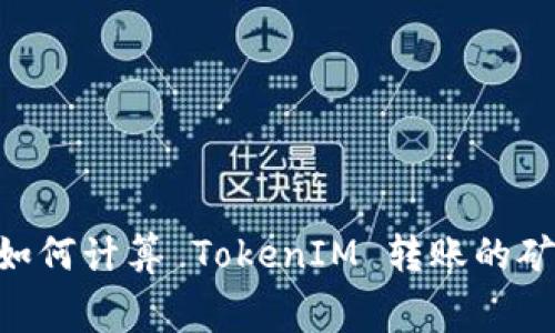 iaoti如何计算 TokenIM 转账的矿工费？