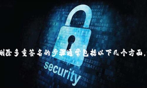 在Tokenim平台上删除多重签名的具体步骤可能因平台的更新而有所不同，但一般来说，删除多重签名的步骤通常包括以下几个方面。请确保在进行任何操作之前，仔细阅读相关文档或求助于客服，以免误操作导致资产丢失。

### Tokenim多重签名删除指南：逐步解析操作步骤