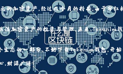    了解Tokenim钱包分红：获取被动收入的新方式  /   
 guanjianci  Tokenim, 钱包分红, 加密货币, 被动收入  /guanjianci 

什么是Tokenim钱包分红？
在数字货币飞速发展的今天，钱包的功能已经不仅仅是存储和管理加密资产那么简单。Tokenim钱包凭借其独特的分红机制，为用户提供了一种全新的被动收入获取方式，让我们一起来探索一下这背后的故事。

Tokenim钱包的基本概念
Tokenim钱包是一款用于存储、交易和管理加密货币的数字钱包。与传统的钱包不同，Tokenim通过独特的技术，使得用户不仅可以方便地进行交易，还能在持有一定资产时，享受定期的分红或收益。这种机制让用户不仅是投资者，还是Tokenim生态的一部分，潜在的收益更让人眼前一亮。

分红机制是如何实现的？
Tokenim钱包的分红机制是基于其生态系统内的交易手续费和资产管理收益。每当用户在Tokenim钱包内进行交易，平台会收取一定比例的手续费。这些手续费并不会全部流入平台的口袋，而是会以分红的方式返回给使用Tokenim钱包的用户。具体而言，平台会根据每个用户在平台内持有的资产量，按照一定的比例进行分红。

Tokenim钱包分红的优势
使用Tokenim钱包的分红机制，用户能够享受到如下几种优势：
ul
    listrong被动收入：/strong只需持有资产，便能享受源源不断的分红，不必频繁操作也能增加资产。/li
    listrong降低风险：/strong通过钱包分红机制，用户不仅仅是抵押资产来获取收益，更是通过钱包的整体交易生态来分散风险。/li
    listrong透明度高：/strongTokenim钱包会通过区块链技术确保分红信息的公开和透明，用户随时可以查询相关数据。/li
/ul

如何开始享受Tokenim钱包的分红？
对于想要开始享受Tokenim钱包分红的朋友来说，操作步骤非常简单：
ol
    listrong下载并安装Tokenim钱包：/strong支付宝、App Store或Tokenim官网上均可找到相应的下载链接。/li
    listrong注册账户并完成实名认证：/strong根据引导填写个人信息，务必确保信息真实准确，以便后续的资产操作。/li
    listrong充值和投资：/strong将一定数量的加密资产充值至钱包，这部分资产将是你享受分红的基础。/li
    listrong定期查看收益：/strong钱包界面会显示你的收益情况，定期查看，了解自己的被动收入增长。/li
/ol

Tokenim钱包和其他钱包的对比
在市面上，虽然很多数字钱包都存在分红或收益回报机制，但是Tokenim钱包的特色之处在于其简单易用、透明度高。与其他钱包相比，Tokenim更注重用户体验和长期收益，能够让用户在投资的同时，享受更高的安全性和便捷性。

将分红与文化结合起来
Tokenim钱包的分红机制不仅仅是一种资金的增值方式，也可以被视为一种生活哲学。在许多文化中，财富管理与分红往往渗透出“积少成多”的智慧。比如说，在中国的谚语中有云：“千里之行，始于足下。”同样，Tokenim钱包鼓励用户通过小额投资，逐步构建自己的财富帝国。分红的过程仿佛是在提醒我们：财富的增长需要时间的积累。

成功案例分享
许多用户通过Tokenim财富管理工具，成功实现了资产的稳步增值。例如，一位普通的用户小张，在初次投资Tokenim钱包时，仅仅投入了1000美元的加密资产，经过几个月的持有，由于分红机制的加成，他的资产已经增值至1500美元。小张现在不仅享受着被动收入的乐趣，更深刻理解了“脚踏实地，勤奋理财”的道理。

用户反馈与未来展望
对于Tokenim钱包，用户普遍给予了积极的反馈。他们认为，这种分红机制真正给予了他们作为投资者的归属感和安全感。同时，也吸引了更多人关注加密资产的投资与管理。未来，Tokenim钱包计划继续分红机制，引入更多的理财产品，以满足用户的各种需求。

结语
Tokenim钱包的分红机制是加密货币领域的一次创新尝试，它为用户提供了一个简单易行且潜力无限的被动收入渠道。如果你也有兴趣成为这个生态的一部分，不妨下载Tokenim钱包，开始你的财富增长之旅吧。正如古人所说：“一日之计在于晨”，抓住机会，或许未来你的资产将呈现出令人意想不到的增长。 

通过以上的探讨，希望大家能更好地理解Tokenim钱包分红的内涵和意义。投资有风险，理财需谨慎，祝愿大家在加密资产的投资之路上，事事顺心，财源广进！