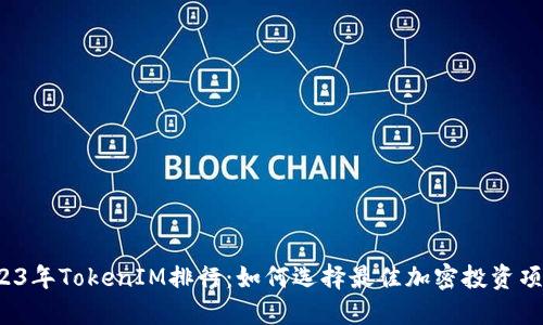 2023年TokenIM排行：如何选择最佳加密投资项目？