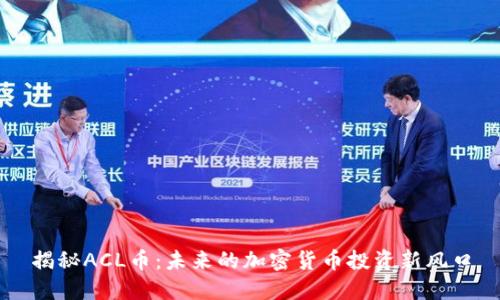 揭秘ACL币：未来的加密货币投资新风口
