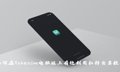 如何在Tokenim电脑版上有效利用杠杆交易技巧