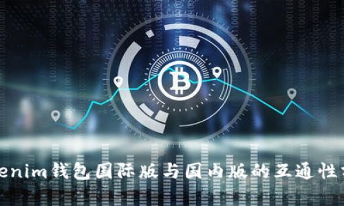 Tokenim钱包国际版与国内版的互通性分析