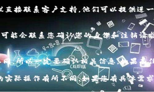 对于退号（或注销）Tokenim 账户的问题，具体的步骤和方法可能因平台而异。以下是一般情况下的退号流程，但在执行之前，请确保您查看Tokenim的官方网站或联系客服获取最准确的信息。

步骤一：访问Tokenim官方网站
首先，您需要登录到Tokenim的官方网站，确保您使用的是最新的浏览器，并连接到安全的网络。

步骤二：登录账户
使用您的账号和密码登录您的Tokenim账户。在这里，您可能会需要进行二次验证，以确保安全。

步骤三：进入账户设置
一旦您成功登录，寻找“账户设置”或“个人信息”选项。这通常在页面的右上角或者左侧的导航栏中。

步骤四：查找退号选项
在账户设置中，寻找“注销账户”、“退号”或类似的选项。如果找不到，您可能需要查看帮助中心或常见问题解答（FAQ）。

步骤五：确认退号请求
一旦找到退号选项，按照指示进行操作。通常会要求您确认是否真的希望注销账户，有时也需要输入密码以确保账户所有者的确认。

步骤六：联系客服支持
如果您在以上步骤中遇到任何问题，或者Tokenim没有明显的退号选项，建议直接联系客户支持。他们可以提供进一步的帮助。

步骤七：处理数据和信息
在您完成账户注销后，请注意，可能需要一些时间来处理您的请求。审核团队可能会联系您确认您的身份和注销请求。同时，请确保知道您在注销后无法再访问账户内的任何信息。

总结
注销账户的过程一般是相对简单的，但是每个平台的具体步骤都可能有所不同，所以一定要确认相关信息。如果有任何疑问，不要犹豫，及时联系Tokenim的客服。

请注意，以上信息是基于一般的注销流程整理的，具体细节可能与Tokenim的实际操作有所不同。如果您有具体需求或情况，建议直接访问其官方网站或联系相关客服以获取最新的指导信息。