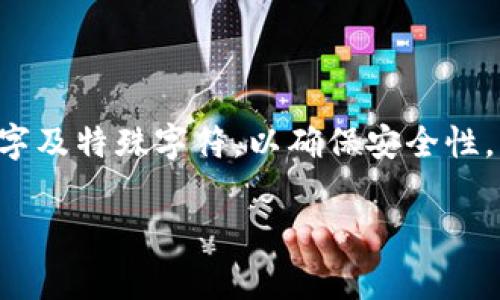 对于Tokenim钱包或其他类似数字钱包的密码要求，通常是由用户自行设置的，一般建议至少8到16位，并且包含字母、数字及特殊字符，以确保安全性。然而，具体的密码位数可能会因不同平台、应用程序的设计而有所不同。建议您在创建密码时参考选择的应用的官方指南。

如果您有具体的关于Tokenim钱包使用或设定密码的相关问题，建议您查阅其官方网站或联系客服获取准确的信息。