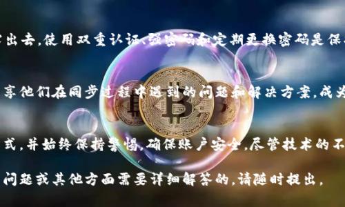 在讨论TokenIM是否可以同步之前，我们首先要了解TokenIM是什么。TokenIM是一个用于加密货币存储和管理的数字钱包，通常用于处理多种加密货币和代币。那么，它能否同步呢？以下是一些关于TokenIM同步的可能性和实现方法的详细信息。

TokenIM的基本功能
TokenIM的主要功能是提供一个安全、便捷的环境，用于存储、发送和接收各种加密货币。它支持多种代币的管理, 提供即时交易和查看余额的功能。

同步的必要性
在区块链和加密货币的世界中，数据的实时更新和同步是极为重要的。若TokenIM能够与用户的其他设备或平台进行同步，将显著提升用户体验，例如允许用户在不同设备上访问和管理资产。

TokenIM的同步方法
虽然TokenIM本身的同步能力可能与钱包的实现和设计有关，但用户通常可以通过以下方式实现数据同步：
ul
    listrong跨设备登陆：/strong用户可以在多个设备上登录同一个TokenIM帐户，这样所有的交易记录和资产余额会同步更新。/li
    listrong云备份：/strong某些数字钱包提供云备份功能，用户可以将钱包数据保存在云端，并在需要时随时恢复。/li
    listrongAPI集成：/strong如果TokenIM支持API，开发者可以将其与其他应用程序集成，实现更为复杂的同步功能。/li
/ul

TokenIM的安全性问题
在考虑同步时，首先要关注的是安全性。用户需要确保自己的私钥和敏感信息不会因为同步而暴露出去。使用双重认证、强密码和定期更换密码是保护账户的有效措施。

用户反馈与支持
作为一个用户在考虑TokenIM的同步与否时，可以向社区或官方支持寻求建议。有些用户可能会分享他们在同步过程中遇到的问题和解决方案，成为其他用户的参考。

总结
总之，TokenIM能否同步取决于其具体设计和功能实现，用户可以根据自身需求选择合适的同步方式，并始终保持警惕，确保账户安全。尽管技术的不断进步令同步变得更加方便，但永远不能忽视基本的安全原则。 

以上是关于TokenIM是否可以同步的一些详细探讨和分析，希望能对你有所帮助！如果有更具体的问题或其他方面需要详细解答的，请随时提出。