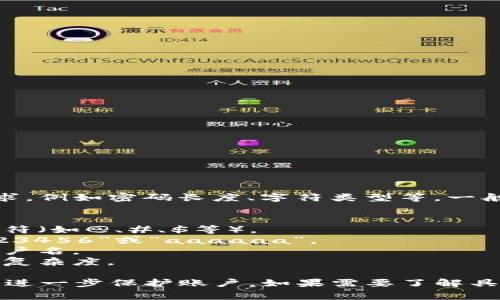 由于“tokenim”是一个具体的名称或软件，可能涉及特定的密码要求，例如密码长度、字符类型等。一般来说，密码要求通常包括以下几项：

1. **长度**：一般要求密码至少8至12个字符。
2. **字符类型**：密码应包含大写字母、小写字母、数字以及特殊字符（如@、#、$等）。
3. **不可重复**：避免使用连续的字符或相同字符的重复，比如“123456”或“aaaaaa”。
4. **避免个人信息**：不要使用明显的个人信息，如姓名、生日或用户名。
5. **复杂性**：建议使用随机组合的单词、字母和数字，增加密码的复杂度。

为了确保安全性，建议定期更改密码，并开启双重身份验证（2FA）来进一步保护账户。如果需要了解具体的“tokenim”密码要求，最好查阅该平台的官方文档或支持页面。