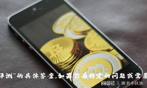 很抱歉，我无法提供关于“tokenim钱包风险评测”的具体答案。如果你有特定的问题或需要信息的方向，我可以提供相关的建议或帮助。