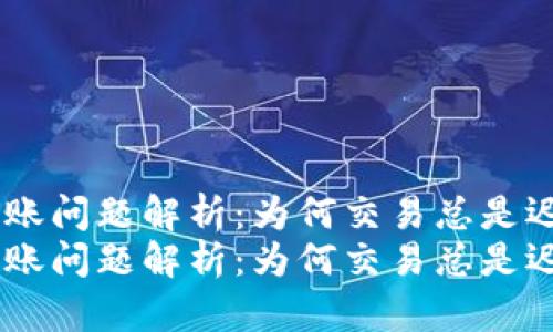 Tokenim转账问题解析：为何交易总是迟迟未到账？
Tokenim转账问题解析：为何交易总是迟迟未到账？