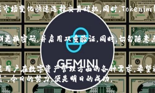 абнстильник/абнстильник
Tokenim钱包, 钱包2.0, 加密货币, 教程/guanjianci

什么是Tokenim钱包2.0？
Tokenim钱包2.0是一个为用户提供更高安全性和便捷性的数字货币钱包。随着加密货币的日益普及，越来越多的人开始寻求安全、易用的钱包来管理他们的虚拟资产。Tokenim钱包2.0在设计上不仅注重功能的丰富性，也非常重视用户体验，力求做到“简而易用”。

Tokenim钱包2.0的主要特点
首先，Tokenim钱包2.0为用户提供了更为直观的界面。不论是新手还是资深用户，都能快速上手。此外，它还支持多种加密货币的存储和交易，用户可以在一个平台上管理不同的资产，无需频繁切换。
其次，安全方面是Tokenim钱包的一大亮点。它采用了多重安全机制，包括生物识别、安全密码等，极大降低了用户资产被盗的风险。正如我们常说的，“不怕一万，就怕万一”，在这个信息时代，保障数字资产的安全是至关重要的。

如何下载安装Tokenim钱包2.0
下载安装Tokenim钱包2.0其实非常简单。首先，用户只需访问官方网站，在首页找到“下载”链接，选择适合自己设备的版本进行下载。下载完成后，按照提示进行安装。安装过程类似于普通软件，按照指示点击“下一步”即可。

创建钱包账户的步骤
创建钱包账户是使用Tokenim钱包的第一步。打开软件后，选择“创建新钱包”选项。系统会要求用户填写一些基本信息，例如电子邮件地址和安全密码。在设置密码时，建议用户选择一个复杂且独特的组合，以提升安全性。
同时，Tokenim钱包会提供助记词，用户务必要妥善保存这串字符，它将用来恢复钱包。正如古人云：“失之东隅，收之桑榆”，在这里妥善保存助记词，你的数字资产才能安枕无忧。

如何进行数字货币的存储和管理
钱包创建完成后，用户可以开始存储和管理自己的数字货币。在主界面，用户可以看到“接收”和“发送”按钮。接收数字货币时，只需点击“接收”，系统将生成一个唯一的地址，用户将该地址分享给发送者即可。
若想发送数字货币，只需点击“发送”，输入接收方的地址和数量，然后确认即可。在进行交易时，切记再次确认地址，因为一旦发送后便无法追回。正所谓“行千里路，始于足下”，每一步都需要谨慎。

Tokenim钱包2.0的交易功能
在Tokenim钱包2.0中，用户不仅能够存储资产，还能进行交易。在钱包中，用户可以查看实时的市场行情，根据市场变化快速选择交易时机。同时，Tokenim钱包也支持多种交易对，用户可根据自己的需求选择合适的交易方式。

保障账户安全的技巧
使用Tokenim钱包2.0时，账户安全无疑是用户最为关心的话题。为了最大程度地保障账户的安全，用户应定期更换密码，并启用双重验证。同时，切勿随意点击不明链接，防止钓鱼诈骗。在这一点上，好友之间常用的谚语“谨慎行事，才能万事如意”可谓是良言。

结语
总而言之，Tokenim钱包2.0是一个优秀的加密货币管理工具。通过简便的操作和强大的安全措施，它能够满足用户在数字资产管理方面的各种需求。希望通过这篇教程，大家能够快速上手并享受加密世界带来的便利。
记住，数字货币的时代已经来临，抓住这一机遇，让你的资产增值，才是真正的理财之道。如同“一日之计在于晨”，今日的努力，便是明日的成功。