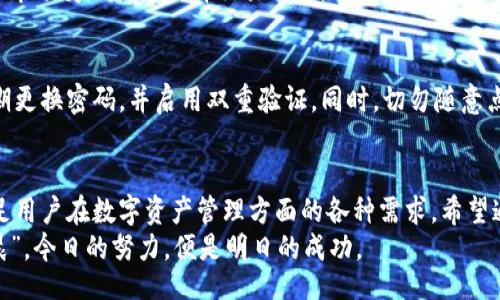 абнстильник/абнстильник
Tokenim钱包, 钱包2.0, 加密货币, 教程/guanjianci

什么是Tokenim钱包2.0？
Tokenim钱包2.0是一个为用户提供更高安全性和便捷性的数字货币钱包。随着加密货币的日益普及，越来越多的人开始寻求安全、易用的钱包来管理他们的虚拟资产。Tokenim钱包2.0在设计上不仅注重功能的丰富性，也非常重视用户体验，力求做到“简而易用”。

Tokenim钱包2.0的主要特点
首先，Tokenim钱包2.0为用户提供了更为直观的界面。不论是新手还是资深用户，都能快速上手。此外，它还支持多种加密货币的存储和交易，用户可以在一个平台上管理不同的资产，无需频繁切换。
其次，安全方面是Tokenim钱包的一大亮点。它采用了多重安全机制，包括生物识别、安全密码等，极大降低了用户资产被盗的风险。正如我们常说的，“不怕一万，就怕万一”，在这个信息时代，保障数字资产的安全是至关重要的。

如何下载安装Tokenim钱包2.0
下载安装Tokenim钱包2.0其实非常简单。首先，用户只需访问官方网站，在首页找到“下载”链接，选择适合自己设备的版本进行下载。下载完成后，按照提示进行安装。安装过程类似于普通软件，按照指示点击“下一步”即可。

创建钱包账户的步骤
创建钱包账户是使用Tokenim钱包的第一步。打开软件后，选择“创建新钱包”选项。系统会要求用户填写一些基本信息，例如电子邮件地址和安全密码。在设置密码时，建议用户选择一个复杂且独特的组合，以提升安全性。
同时，Tokenim钱包会提供助记词，用户务必要妥善保存这串字符，它将用来恢复钱包。正如古人云：“失之东隅，收之桑榆”，在这里妥善保存助记词，你的数字资产才能安枕无忧。

如何进行数字货币的存储和管理
钱包创建完成后，用户可以开始存储和管理自己的数字货币。在主界面，用户可以看到“接收”和“发送”按钮。接收数字货币时，只需点击“接收”，系统将生成一个唯一的地址，用户将该地址分享给发送者即可。
若想发送数字货币，只需点击“发送”，输入接收方的地址和数量，然后确认即可。在进行交易时，切记再次确认地址，因为一旦发送后便无法追回。正所谓“行千里路，始于足下”，每一步都需要谨慎。

Tokenim钱包2.0的交易功能
在Tokenim钱包2.0中，用户不仅能够存储资产，还能进行交易。在钱包中，用户可以查看实时的市场行情，根据市场变化快速选择交易时机。同时，Tokenim钱包也支持多种交易对，用户可根据自己的需求选择合适的交易方式。

保障账户安全的技巧
使用Tokenim钱包2.0时，账户安全无疑是用户最为关心的话题。为了最大程度地保障账户的安全，用户应定期更换密码，并启用双重验证。同时，切勿随意点击不明链接，防止钓鱼诈骗。在这一点上，好友之间常用的谚语“谨慎行事，才能万事如意”可谓是良言。

结语
总而言之，Tokenim钱包2.0是一个优秀的加密货币管理工具。通过简便的操作和强大的安全措施，它能够满足用户在数字资产管理方面的各种需求。希望通过这篇教程，大家能够快速上手并享受加密世界带来的便利。
记住，数字货币的时代已经来临，抓住这一机遇，让你的资产增值，才是真正的理财之道。如同“一日之计在于晨”，今日的努力，便是明日的成功。