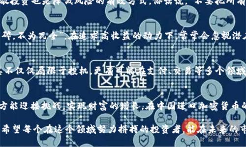    中国进口加密货币投机：机遇与挑战的交织之旅  / 

 guanjianci  加密货币, 中国, 投机, 进口  /guanjianci 

引言：数字货币的新风口
近年来，加密货币如火如荼地崛起，犹如一道闪电，瞬间照亮了全球金融市场的天空。特别是在中国，虽然政府采取了一系列限制措施来打击加密货币交易，但这并没有阻挡投资者们的热情。许多人开始关注“进口”加密货币的交易方式，试图借此机会在波动的市场中寻找盈利空间。在这个背景下，我们不仅要看清市场的机遇，更要面对其背后的诸多挑战。

加密货币的基本概念
加密货币，顾名思义，指的是使用加密技术保障交易安全，并且通过去中心化的方式进行记录的一种数字货币。最知名的当属比特币（Bitcoin），但如今市场上出现了多种各具特色的加密货币，像以太坊（Ethereum）、瑞波币（Ripple）等。这些数字资产在全球范围内的接受度逐渐提高，使得越来越多的投资者开始关注。

中国市场的特有背景
中国对于加密货币的态度一向较为谨慎。自2017年起，政府先后出台了多项政策，限制ICO（首次代币发行）和数字货币交易。然而，正是这种政策的制约，使得某些投资者选择通过“进口”方式来绕过这些限制。俗话说得好，“不怕一万，就怕万一”，在这样严格的市场环境下，投资者们所承受的风险也愈加明显。

进口加密货币的机遇：潜在的套利空间
尽管存在诸多限制，但进口加密货币依然有其独特的市场机遇。通过海外交易所进行投资，投资者意味着可以抓住国际市场的波动，实现跨境套利。比如，当海外某种加密货币价格上涨时，国内投资者可以通过低价购入，待价格上涨后再进行售出，从中获得盈利。在这个过程中，运用“足够的耐心”便成了获利的关键。

进口过程中的挑战与风险
然而，机遇与挑战总是并存的。在进行进口加密货币的过程中，投资者面临的不仅是市场波动带来的风险，还有法律法规的潜在风险。比如，虽然在某些国家和地区，加密货币的交易是合法的，但在中国，政府的监管政策依然对投资者形成了制约。因此，“小心驶得万年船”，在投资之前，需要对潜在的法律风险有足够的了解。

如何进行有效的风险管理
针对上述挑战，投资者可以采取多种风险管理手段，以降低损失。首先，可以制定合理的投资计划，包括明确的买入和卖出策略，并设定止损点。其次，分散投资也是降低风险的有效方式。俗话说，“不要把所有的鸡蛋放在一个篮子里”，通过多样化的投资组合，可以有效降低单一资产的波动带来的风险。

文化影响与加密货币投机
在推动加密货币投机的过程中，中国的文化背景也不容忽视。例如，传统文化中强调“知足常乐”，但在快速变化的金融环境中，许多投资者却是“宁为玉碎，不为瓦全”，在追求高收益的动力下，常常会忽视潜在的风险。这种文化背景反映了投资者对于财富和风险的不同认知，也直接影响着加密货币投机的行为。

未来展望：进口加密货币的前景
展望未来，随着全球范围内加密货币接受度的提升，中国的加密货币市场也可能会迎来新的机遇。加密货币的技术发展和应用场景的不断扩展，使得其不仅仅局限于投机，更有可能在支付、交易等多个领域发挥重要作用。在这条新兴的投资道路上，保持对市场变化的敏感，才能实现理想的投资收益。

结论：把握机遇，迎接挑战
在投资的路上，没有绝对的安全，也没有绝对的收益。正如那句古话所言，“一日之计在于晨”，在深入研究市场、理解政策的基础上，及时把握投资机会，方能迎接挑战，实现财富的增长。在中国进口加密货币的浪潮中，愿每一位投资者都能明智选择，稳中求进。

总之，虽然中国对于加密货币的监管依然严苛，但在“进口”加密货币的过程中，熟悉市场动态、了解政策法规，便成为了每一位投资者必须具备的能力。希望每个在这个领域努力拼搏的投资者，能在未来的市场中寻找到属于自己的那份成功。