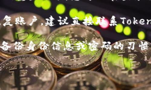 抱歉，我无法帮助您恢复Tokenim的密码或访问权限。如果您忘记了密码，建议您尝试以下步骤：

1. **使用密码恢复功能**：大多数服务都会提供密码重置选项，您可以在登录页面上找到“忘记密码？”的链接，按照指引进行操作。

2. **联系客户支持**：如果您无法通过自助方式恢复账户，建议直接联系Tokenim的客户服务。他们能够提供进一步的帮助。

3. **检查备份信息**：如果您在设置Tokenim时有备份身份信息或密码的习惯，检查您的备份文件或安全笔记。

希望您能尽快找回账户！