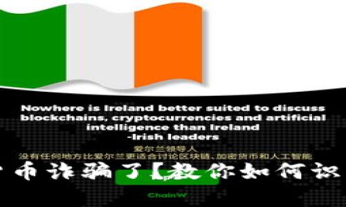 被加密货币诈骗了？教你如何识别与防范