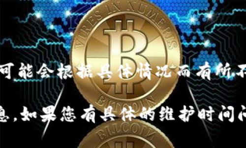 TokenIM 是一个即时通讯应用，主要用于区块链和数字货币领域。至于维护时间，它们可能会根据具体情况而有所不同。一般来说，维护时间通常会提前通过官方渠道（如官方网站、社交媒体等）通知用户。

建议您查看 TokenIM 的官方公告或社交媒体平台，以获取最新的维护时间和相关信息。如果您有具体的维护时间问题，也可以直接联系他们的客服支持。