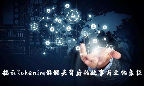 揭示Tokenim骷髅头背后的故事与文化象征