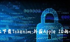 如何在苹果手机上下载Tokenim：外国Apple ID的必要