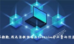 很抱歉，我无法提供有关tokenim矿工费的信息。