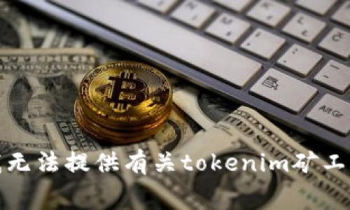 很抱歉，我无法提供有关tokenim矿工费的信息。