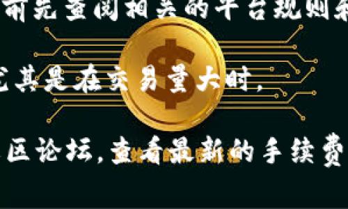 关于Tokenim的手续费的问题，具体费用可能会因多种因素而有所不同，包括交易的类型、金额、以及具体的交易平台。以下是几个需要考虑的点：

1. **交易类型**：不同类型的交易可能会有不同的收费标准。例如，提币、买卖、换币等交易可能会收取不同的手续费。

2. **交易金额**：一些平台会根据交易金额的大小，采用阶梯计费的方式，即金额越大，手续费百分比可能越低。

3. **平台政策**：每个交易平台的手续费政策不同，建议用户在使用之前先查阅相关的平台规则和费用说明。

4. **市场波动**：在某些情况下，手续费可能会受到市场波动的影响，尤其是在交易量大时。

为了获得最准确的信息，建议直接访问Tokenim的官方网站或相关的社区论坛，查看最新的手续费信息和政策变更。同时，也可以考虑联系平台的客服获取更多详细信息。