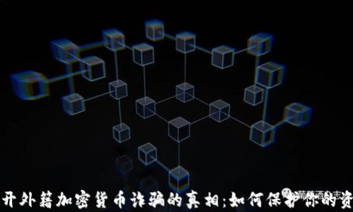 
揭开外籍加密货币诈骗的真相：如何保护你的资产