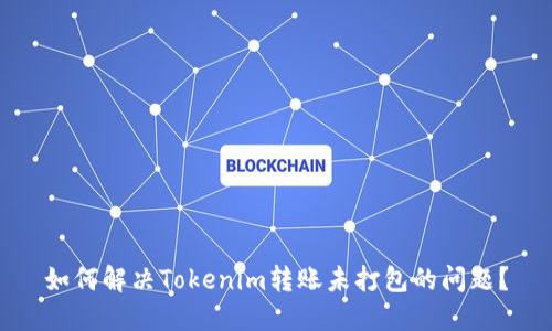 如何解决Tokenim转账未打包的问题？