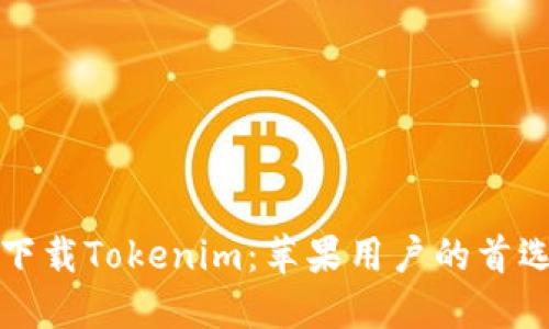 安全下载Tokenim：苹果用户的首选指南