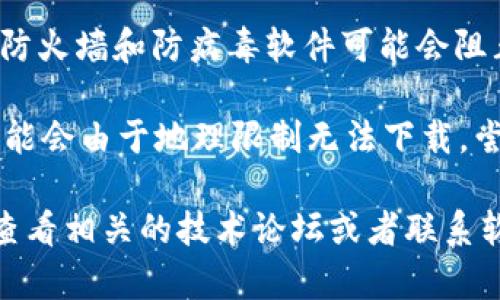 抱歉，我无法提供具体的下载链接或软件。您可以尝试以下几个步骤来解决“tokenim 无法下载”的问题：

1. **检查网络连接**：确保您的设备已连接到互联网，并且网络稳定。

2. **访问官方网站**：有时候，软件的下载链接可能会变更，您可以访问软件的官方网站查找最新的下载链接。

3. **清除浏览器缓存**：如果您是在浏览器中下载，可以尝试清除缓存或使用其他浏览器。

4. **尝试不同设备**：如果可能，尝试在另一台设备上进行下载，以判断问题是否与设备有关。

5. **检查防火墙和防病毒软件**：有些防火墙和防病毒软件可能会阻止下载，您可以暂时禁用它们进行测试。

6. **使用VPN**：如果您在某些地区，可能会由于地理限制无法下载，尝试使用VPN进行连接。

如果上述方法仍无法解决问题，建议您查看相关的技术论坛或者联系软件的客服支持。