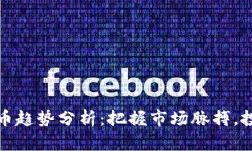 加密货币趋势分析：把握市场脉搏，投资无忧