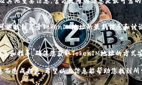 在区块链和加密货币领域，TokenIM地址通常指的是与某个特定代币或钱包相关联的地址。要查看TokenIM地址，您可以按照以下步骤进行：

1. 使用区块链浏览器
许多公共区块链都有浏览器，可以让您查看代币的详细信息。常用的区块链浏览器包括Etherscan（以太坊）、BscScan（币安智能链）等。您只需在浏览器的搜索框中输入代币名称或合约地址，便可以获得相关信息，包括TokenIM地址。

2. 钱包应用程序
如果您使用的是支持TokenIM的数字钱包（如MetaMask、Trust Wallet等），您可以直接在钱包应用程序中查看您持有的代币及其地址。在对应的代币详细信息页面中，通常会显示相应的合约地址。

3. 项目官方网站和白皮书
访问代币相关的项目官方网站或者查看他们的白皮书，这些资源通常会提供TokenIM地址以及其他重要信息。官方发布的信息是最可靠的，能够帮助您避免陷入诈骗或错误的信息中。

4. 社区论坛和社交媒体
许多加密货币项目在社交媒体（如Twitter、Telegram等）上有活跃的社区。在这些平台上，您可以找到关于TokenIM地址的最新信息和讨论。然而，请确保信息来源可靠，以免受到误导。

5. 直接联系支持团队
如果您找不到所需的信息，您也可以直接联系项目的客服或支持团队。他们可以提供准确的信息和指导，确保您获取TokenIM地址的方式安全可靠。

在了解TokenIM地址时，保持警惕、确保信息来源的可靠性是非常重要的，避免因获取错误信息而造成损失。希望以上信息能帮助您找到所需的TokenIM地址。