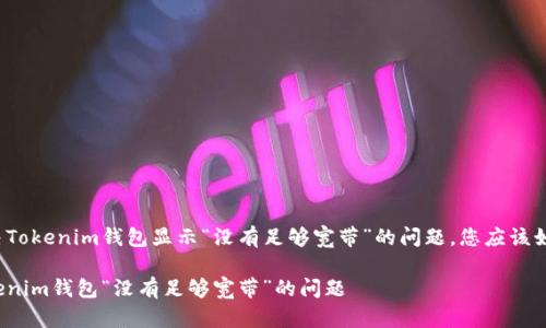 为了解决Tokenim钱包显示“没有足够宽带”的问题，您应该如何处理？

解决Tokenim钱包“没有足够宽带”的问题