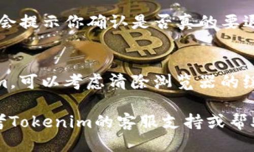 要退出Tokenim账户，可以按照以下步骤进行操作：

1. **登录Tokenim账户**：
   首先，确保你已经登录到你的Tokenim账户。

2. **找到退出选项**：
   一般情况下，你可以在右上角的账户头像或个人资料区域，找到“退出”或“登出”的链接。

3. **确认退出**：
   点击“退出”或“登出”后，系统可能会提示你确认是否真的要退出。确认后，你将退出账户。

4. **清除缓存和Cookie（可选）**：
   如果你在公共设备上使用Tokenim，可以考虑清除浏览器的缓存和Cookie，以确保个人信息的安全。

如果在操作过程中遇到问题，可以参考Tokenim的客服支持或帮助中心获取更多帮助。
