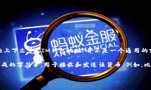 “IM”通常指的是“Instant Messenger”或“Internet Money”，但在与钱包地址相关的上下文中，“IM钱包地址”并不是一个通用的或特定于某种加密货币的钱包格式。不同的加密货币钱包有不同的地址格式和命名规则。

如果你是在询问某种特定的加密货币的钱包地址，通常钱包地址是一串由字母和数字组成的字符串，用于接收和发送该货币。例如，比特币钱包地址以“1”或“3”开头，以太坊钱包地址以“0x”开头。

如果你能提供更多的上下文或者具体的加密货币类型，我可以提供更详细的信息。