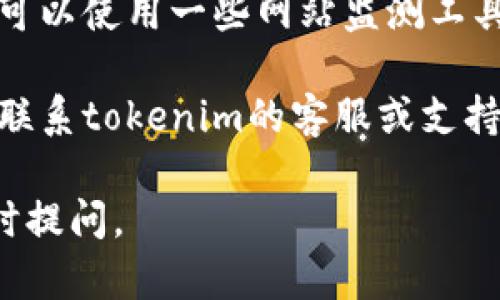很抱歉，你遇到的“tokenim无法打开”的问题可能与网络连接、网站维护或其他技术故障有关。以下是一些建议，可以帮助你解决此问题：

1. **检查网络连接**：确保你的设备已连接到互联网，可以尝试打开其他网站以确认网络是否正常。

2. **清除浏览器缓存**：有时候过旧的缓存会导致网页无法正常显示。你可以尝试清除浏览器的缓存和Cookies。

3. **尝试不同的浏览器**：有时特定浏览器可能会有兼容性问题，尝试使用不同的浏览器（如Chrome、Firefox、Safari等）。

4. **检查网站状态**：有可能网站正在进行维护或出现故障。你可以使用一些网站监测工具（如Down For Everyone Or Just Me）来检查该网站的状态。

5. **联系支持团队**：如果以上方法都无法解决问题，可以尝试联系tokenim的客服或支持团队，寻求帮助。

希望这些建议能够帮助你解决问题！如果还有其他问题，欢迎随时提问。