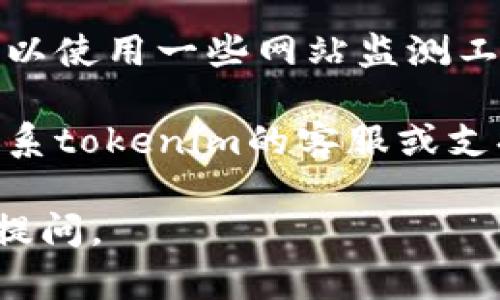很抱歉，你遇到的“tokenim无法打开”的问题可能与网络连接、网站维护或其他技术故障有关。以下是一些建议，可以帮助你解决此问题：

1. **检查网络连接**：确保你的设备已连接到互联网，可以尝试打开其他网站以确认网络是否正常。

2. **清除浏览器缓存**：有时候过旧的缓存会导致网页无法正常显示。你可以尝试清除浏览器的缓存和Cookies。

3. **尝试不同的浏览器**：有时特定浏览器可能会有兼容性问题，尝试使用不同的浏览器（如Chrome、Firefox、Safari等）。

4. **检查网站状态**：有可能网站正在进行维护或出现故障。你可以使用一些网站监测工具（如Down For Everyone Or Just Me）来检查该网站的状态。

5. **联系支持团队**：如果以上方法都无法解决问题，可以尝试联系tokenim的客服或支持团队，寻求帮助。

希望这些建议能够帮助你解决问题！如果还有其他问题，欢迎随时提问。