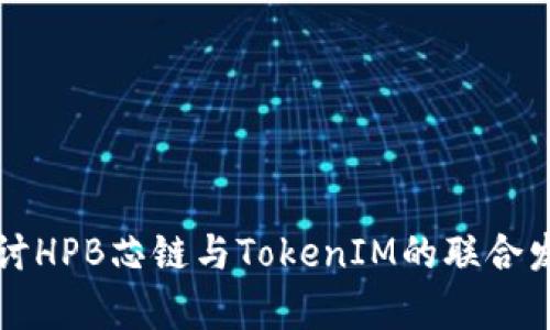 深入探讨HPB芯链与TokenIM的联合发展前景