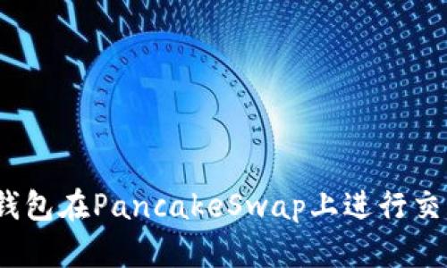 如何使用Tokenim钱包在PancakeSwap上进行交易：一步一步的指南