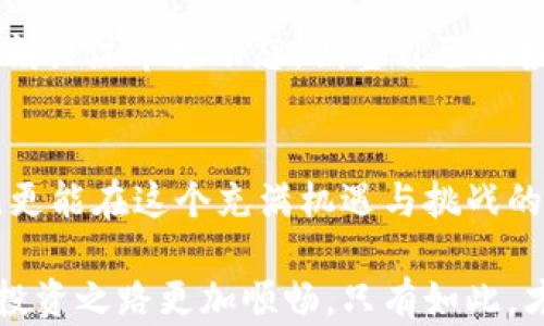 
加密货币, 灰度, 投资, 数字资产/guanjianci

引言：加密货币之潮涌动
无论是在股票市场还是数字货币领域，投资的风向标总是变幻莫测。然而，近年来，加密货币的崛起让许多传统投资者措手不及。用一句话总结，正如那句谚语：“在变化的世界里，唯一不变的就是变化。”

加密货币的底蕴：数字资产的革命
加密货币，一个看似遥不可及的名词，实际上已经渗透到了我们生活的方方面面。从比特币的诞生到以太坊的崛起，数字资产正在推动着全球金融体系的翻天覆地。加密货币不仅是投资工具，更是激发人们思考货币本质的契机。

灰度的角色：引领者与指引者
在这个加密货币的新时代，灰度（Grayscale）作为行业的领军者，始终走在了前列。它不仅为投资者提供了一条便利的进入加密世界的路径，还通过其透明、高效的投资产品，为合法合规的数字资产投资点燃了希望。在这一过程中，灰度的理念和盈利模型，也使其成为了加密货币投资的“灯塔”。

为何选择灰度投资加密货币？
投资加密货币，风险与收益并存。正如一句老话所说：“不入虎穴焉得虎子”。然而，选择一家值得信赖的投资公司，能最大程度地降低风险。灰度以其丰富的行业经验和透明度高的投资产品成为投资者青睐的对象。

灰度产品的种类与特点
灰度提供了多种投资产品，包括比特币信托（GBTC）、以太坊信托（ETHE）、以及多种其他数字资产的信托产品。这些产品的推出，不仅丰富了投资者的选择，更重要的是，降低了数字资产投资的门槛，使得普通投资者也能参与其中。

投资策略：如何在灰度中获得收益
在进行投资时，制定科学的投资策略至关重要。许多投资者喜欢长期持有，期望随着市场的回暖而渔获丰收。正如“静若处子，动若脱兔”，耐心加上敏锐的判断力，往往能让你在风云变幻中稳操胜券。

风险管理：理性投资的必要性
投资永远伴随着风险。无数投资者在波动的市场中体会到了“高风险，高收益”的真谛。因此，在追求收益的同时，建立合理的风险管理机制，显得尤为重要。“理性投资，万无一失”的道理，便是在于此。

加密货币市场的未来展望
随着越来越多的投资者进入数字资产市场，未来的加密货币市场将更加成熟。但市场的变化也会加大波动性，这就要求我们必须时刻关注市场动态，调整自己的投资策略。“顺势而为”便是成功投资的秘诀。

结语：乘风破浪，勇往直前
在加密货币的海洋中，像赛艇一样勇往直前，才能乘风破浪，收获丰盈。通过选择灰度这样的机构，投资者不仅能够获得专业的指导，更能在这个充满机遇与挑战的时代，书写属于自己的成功故事。 

总之，在加密货币与灰度的世界中，投资者需要不断吸取经验，灵活应对市场变化，同时借助灰度这样的领军企业的力量，令自己的投资之路更加顺畅。只有如此，才能在这场没有终点的旅程中，找到属于自己的明灯。