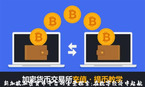 
新加坡加密货币平台的全景探索：在数字经济中起航