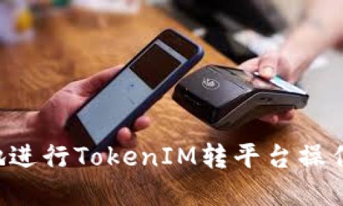 如何安全地进行TokenIM转平台操作：完美指南