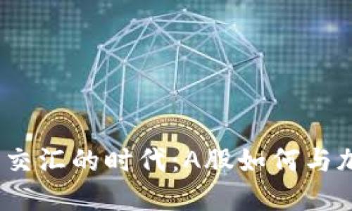 在科技与金融交汇的时代：A股如何与加密货币融合？
