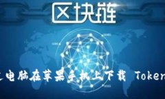 如何通过电脑在苹果手机上下载 Tokenim 应用