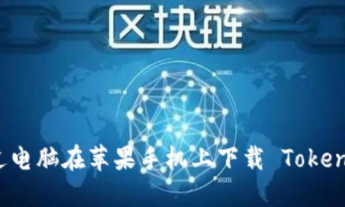 如何通过电脑在苹果手机上下载 Tokenim 应用