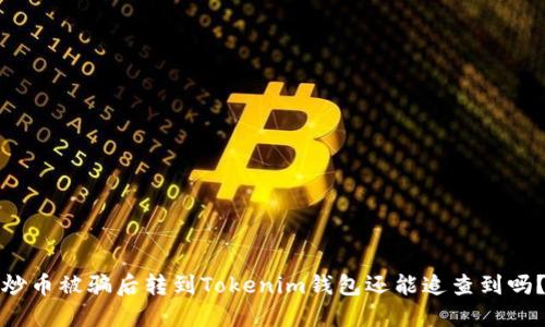 炒币被骗后转到Tokenim钱包还能追查到吗？
