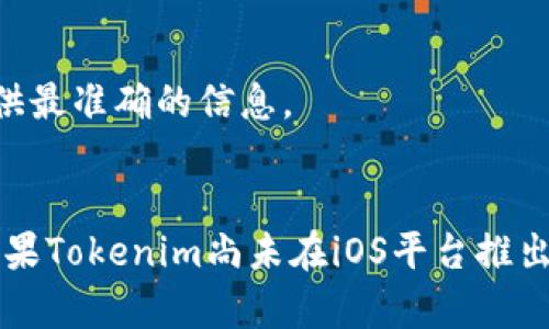 关于Tokenim是否可以下载苹果版的问题，需要依据官方发布的信息进行确认。Tokenim作为一款特定的应用，有些情况下可能会在iOS和Android平台之间存在不同的可用性。以下是一些步骤，可以帮助你确认Tokenim是否可以在iPhone上下载：

1. 查询官方网站
首先，访问Tokenim的官方网站。通常，应用的官方网站会提供有关下载和兼容性的最新信息。如果Tokenim支持iOS，则在下载页面中会有相关的链接。

2. App Store搜索
打开你的iPhone，前往App Store，使用搜索功能输入“Tokenim”。如果该应用支持iOS，则应该会在搜索结果中显示。如果没有找到，可能该应用目前不支持iPhone。

3. 社交媒体和社区反馈
查阅Tokenim的社交媒体页面和用户评论，通常用户会分享有关应用可用性的经验。如果有其他用户在使用iOS设备方面遇到问题，可能会有相关讨论。

4. 联系客服
如果经过以上步骤仍然无法确认，可以尝试直接联系Tokenim的客服团队，以获取官方回答。客服往往会提供最准确的信息。

总结
目前，Tokenim的可用性可能会根据地区以及平台的不同而有所不同。因此，建议通过上述方法进行确认。如果Tokenim尚未在iOS平台推出，你可以关注其官方动态，随时保持更新。