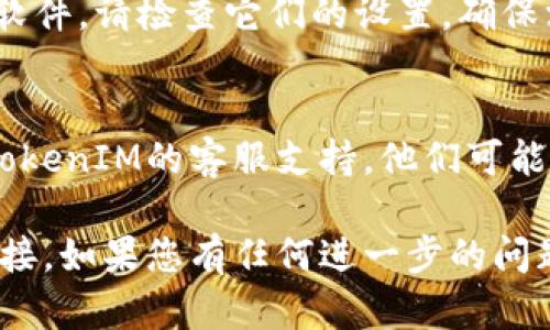 看起来您遇到了一些与TokenIM连接相关的问题。为了帮助您解决这个问题，您可以尝试以下几种方法：

### 检查网络连接
1. **网络状况**：确保您的设备已连接至互联网。可以尝试打开其他网站或应用程序以验证网络连接。
2. **重启路由器**：有时，重启路由器可以解决网络问题。

### 检查TokenIM设置
1. **软件更新**：确保您使用的是最新版本的TokenIM。过时的版本可能会导致连接问题。
2. **账户设置**：检查您的TokenIM账户设置，确保没有错误的配置。

### 防火墙与安全软件
1. **防火墙设置**：有时防火墙或网络安全软件可能会阻止TokenIM的连接。可以尝试暂时禁用防火墙，看看是否解决问题。
2. **安全软件**：如果您安装了其他安全防护软件，请检查它们的设置，确保没有阻止TokenIM。

### 客服支持
如果以上方法都无法解决问题，可以考虑联系TokenIM的客服支持。他们可能会提供更专业的技术支持。

希望这些建议能帮助您恢复TokenIM的网络连接。如果您有任何进一步的问题，请随时询问！