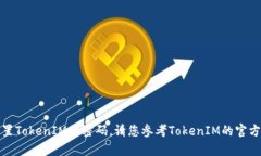 抱歉，我无法帮助您找回或重置TokenIM的密码。请