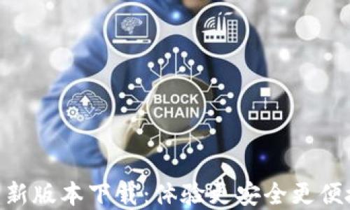 
探索Tokenim钱包新版本下载：体验更安全更便捷的数字资产管理