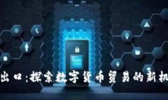 加密货币出口：探索数字货币贸易的新机遇与挑
